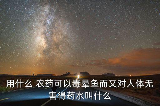 用什么農藥逮魚,什么農藥對魚的危害最大