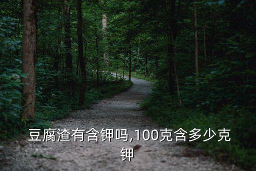  豆腐渣有含鉀嗎,100克含多少克鉀