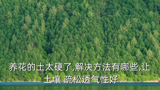 養花的土太硬了,解決方法有哪些,讓 土壤 疏松透氣性好