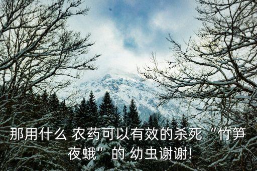 夜蛾幼蟲用什么農藥防治,防治吸果夜蛾的最好農藥