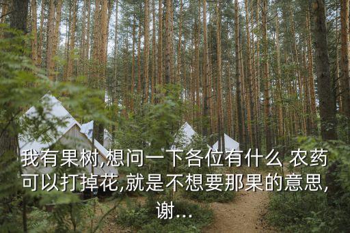 我有果樹,想問一下各位有什么 農藥可以打掉花,就是不想要那果的意思,謝...