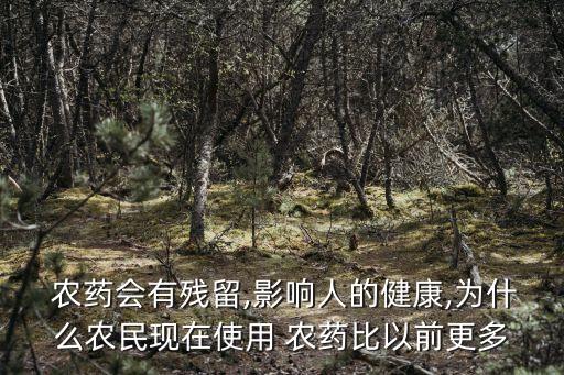 農藥會有殘留,影響人的健康,為什么農民現在使用 農藥比以前更多