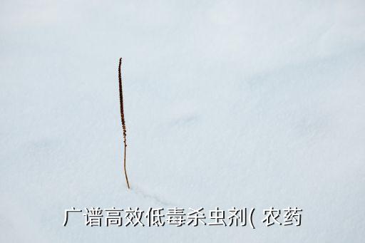 廣譜高效低毒殺蟲劑( 農(nóng)藥