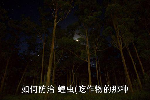 如何防治 蝗蟲(吃作物的那種