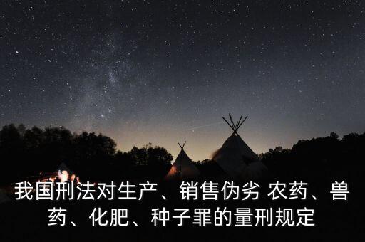 我國刑法對生產、銷售偽劣 農藥、獸藥、化肥、種子罪的量刑規定