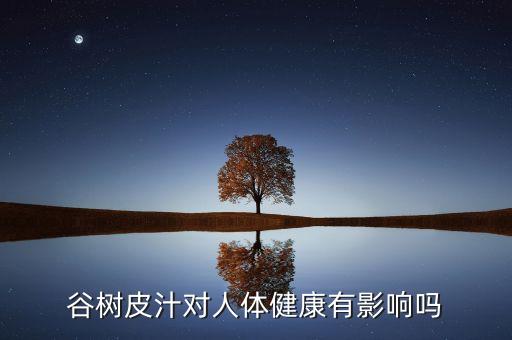 谷樹皮汁對人體健康有影響嗎