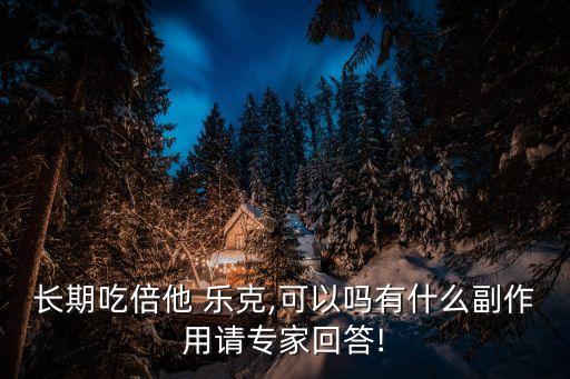 長期吃倍他 樂克,可以嗎有什么副作用請專家回答!