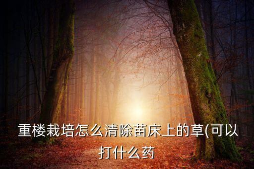  重樓栽培怎么清除苗床上的草(可以打什么藥