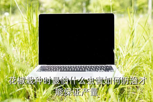 花椒栽種時最怕什么蟲害如何防治才能保證產(chǎn)量