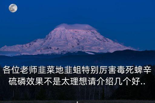 各位老師韭菜地韭蛆特別厲害毒死蜱辛硫磷效果不是太理想請介紹幾個好...