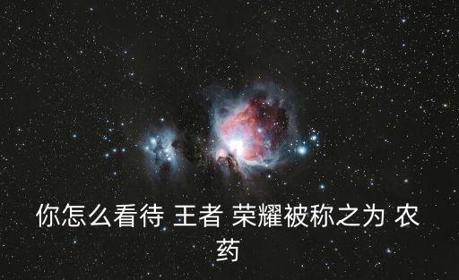 你怎么看待 王者 榮耀被稱之為 農(nóng)藥