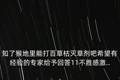 知了猴地里能打百草枯滅草劑吧希望有經驗的專家給予回答11不勝感激...