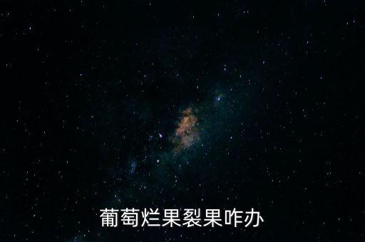葡萄爛果裂果咋辦