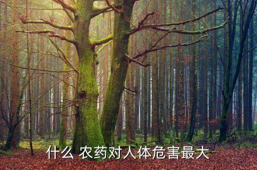 什么 農(nóng)藥對人體危害最大