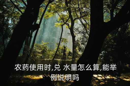農藥使用時,兌 水量怎么算,能舉例說明嗎