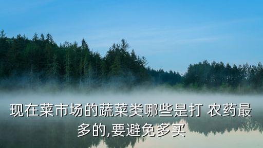現在菜市場的蔬菜類哪些是打 農藥最多的,要避免多買