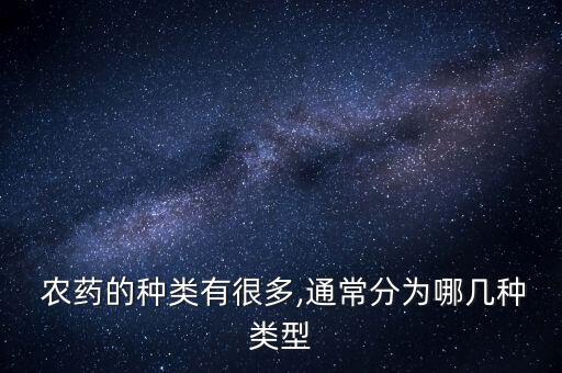農藥的種類有很多,通常分為哪幾種類型