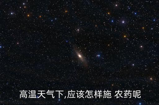 高溫后打什么農藥,什么農藥高溫不失效