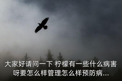 大家好請問一下 檸檬有一些什么病害呀要怎么樣管理怎么樣預防病...