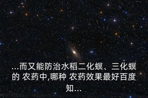 ...而又能防治水稻二化螟、三化螟的 農藥中,哪種 農藥效果最好百度知...
