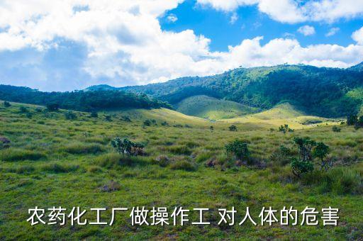 農(nóng)藥化工廠做操作工 對(duì)人體的危害