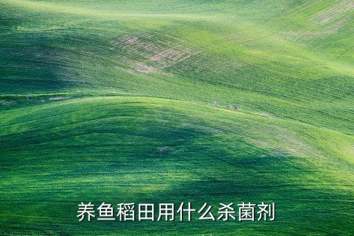 養魚稻田用什么殺菌劑