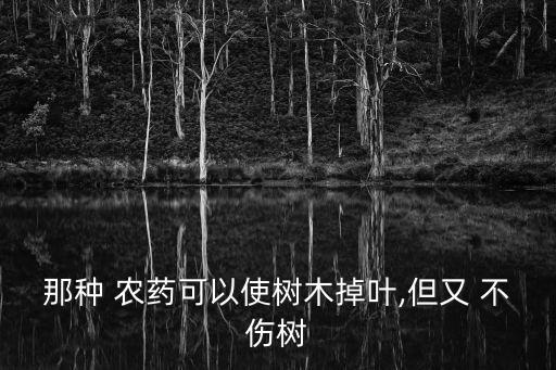那種 農(nóng)藥可以使樹木掉葉,但又 不傷樹