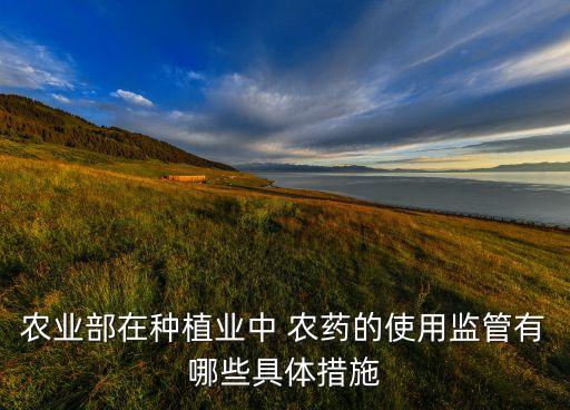 農業部在種植業中 農藥的使用監管有哪些具體措施