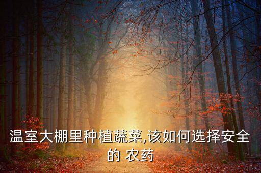 溫室大棚里種植蔬菜,該如何選擇安全的 農藥