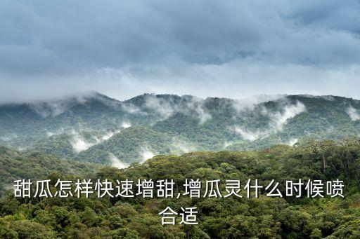 甜瓜怎樣快速增甜,增瓜靈什么時候噴合適