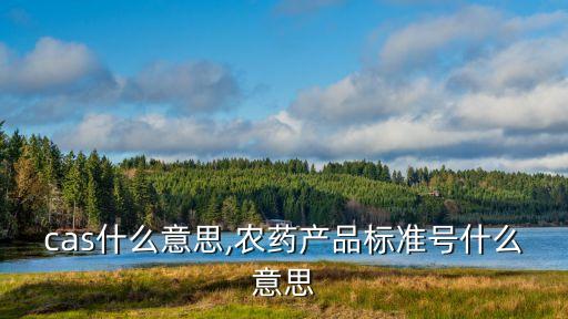 農藥cas什么意思,農藥產品標準號什么意思