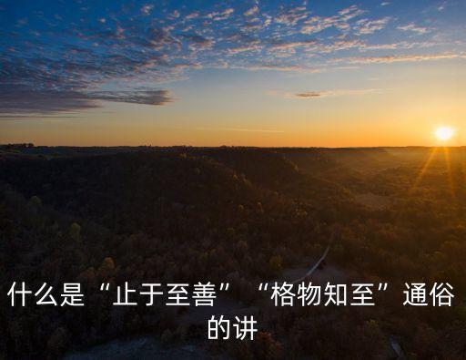 什么是“止于至善”“格物知至”通俗的講