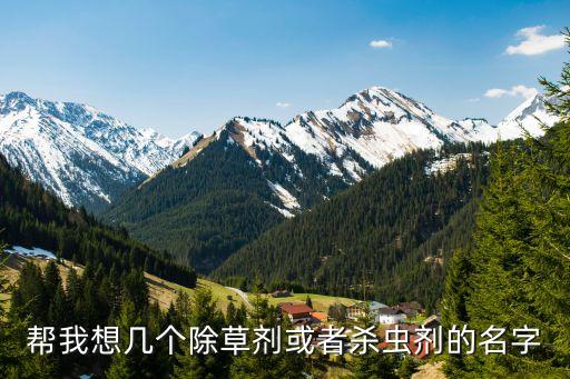 幫我想幾個除草劑或者殺蟲劑的名字