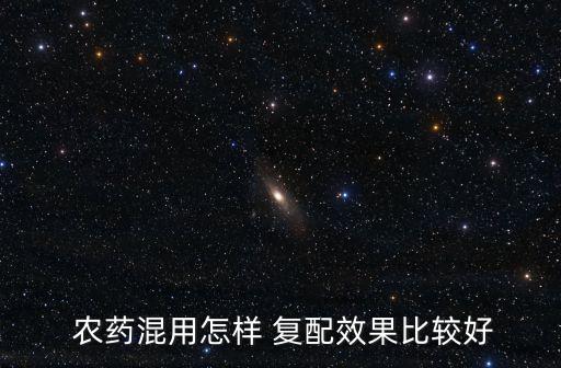 農藥混用怎樣 復配效果比較好
