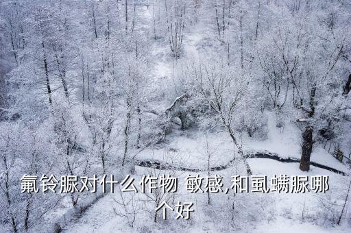 氟鈴脲對什么作物 敏感,和虱螨脲哪個好