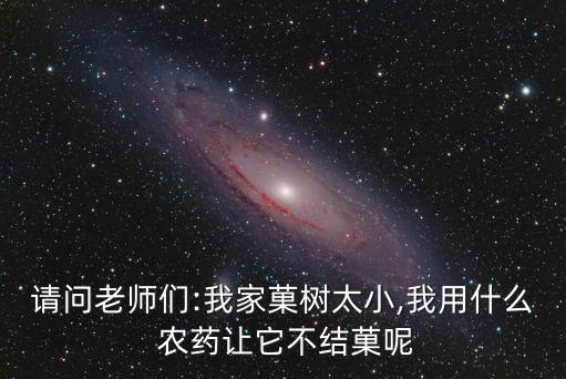 請問老師們:我家菓樹太小,我用什么 農藥讓它不結菓呢