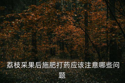 荔枝要打什么農藥,荔枝打什么農藥防止蟲子咬葉芯