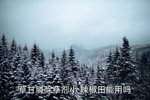 草甘膦除草劑小 辣椒田能用嗎