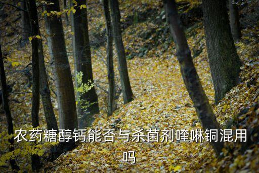 農藥糖醇鈣能否與殺菌劑喹啉銅混用嗎