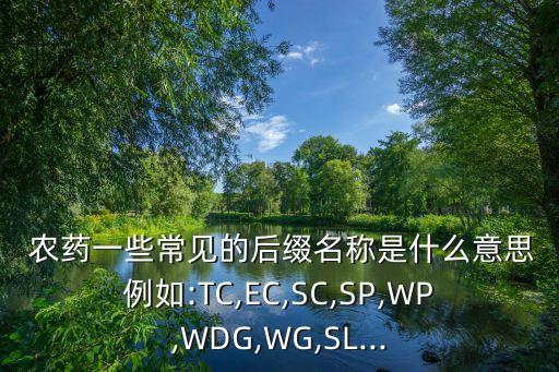  農藥一些常見的后綴名稱是什么意思例如:TC,EC,SC,SP,WP,WDG,WG,SL...