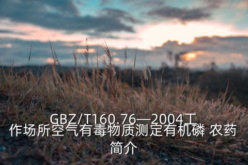 GBZ/T160.76—2004工作場所空氣有毒物質測定有機磷 農藥簡介