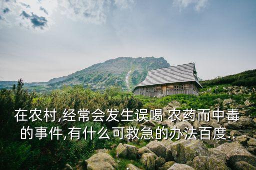 在農村,經常會發生誤喝 農藥而中毒的事件,有什么可救急的辦法百度...