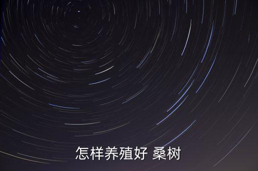 怎樣養(yǎng)殖好 桑樹