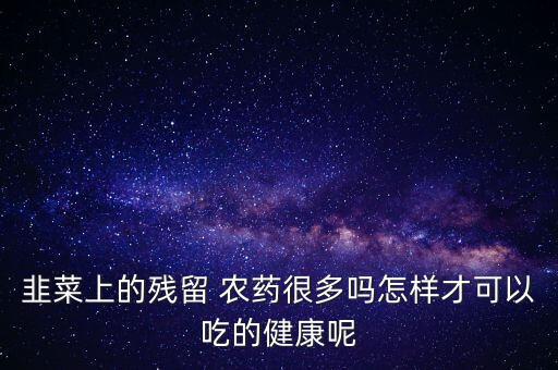韭菜上的殘留 農藥很多嗎怎樣才可以吃的健康呢