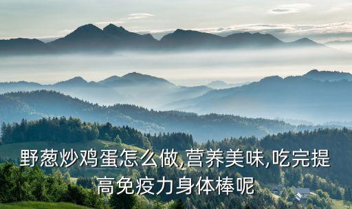 野蔥炒雞蛋怎么做,營(yíng)養(yǎng)美味,吃完提高免疫力身體棒呢