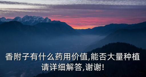 香附子有什么藥用價(jià)值,能否大量種植請?jiān)敿?xì)解答,謝謝!