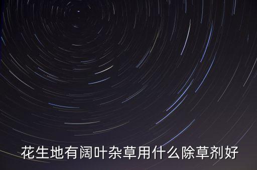  花生地有闊葉雜草用什么除草劑好