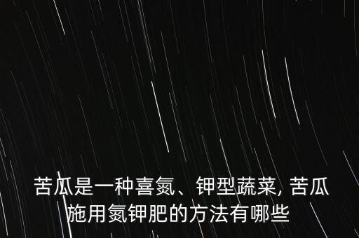  苦瓜是一種喜氮、鉀型蔬菜, 苦瓜施用氮鉀肥的方法有哪些