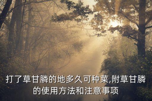 打了草甘膦的地多久可種菜,附草甘膦的使用方法和注意事項