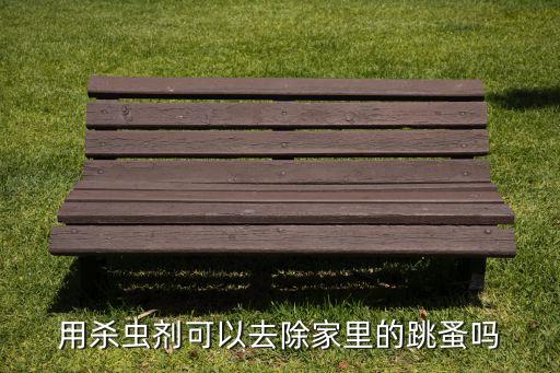 殺死跳騷用什么農(nóng)藥,什么農(nóng)藥能大量殺死蒼蠅